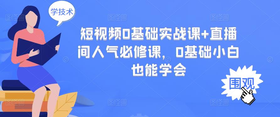 短视频0基础实战课+直播间人气必修课，0基础小白也能学会艺创吧-网创项目资源站-副业项目-创业项目-搞钱项目艺创吧