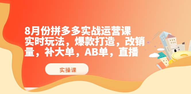 8月份拼多多实战运营课，实时玩法，爆款打造，改销量，补大单，AB单，直播艺创吧-网创项目资源站-副业项目-创业项目-搞钱项目艺创吧