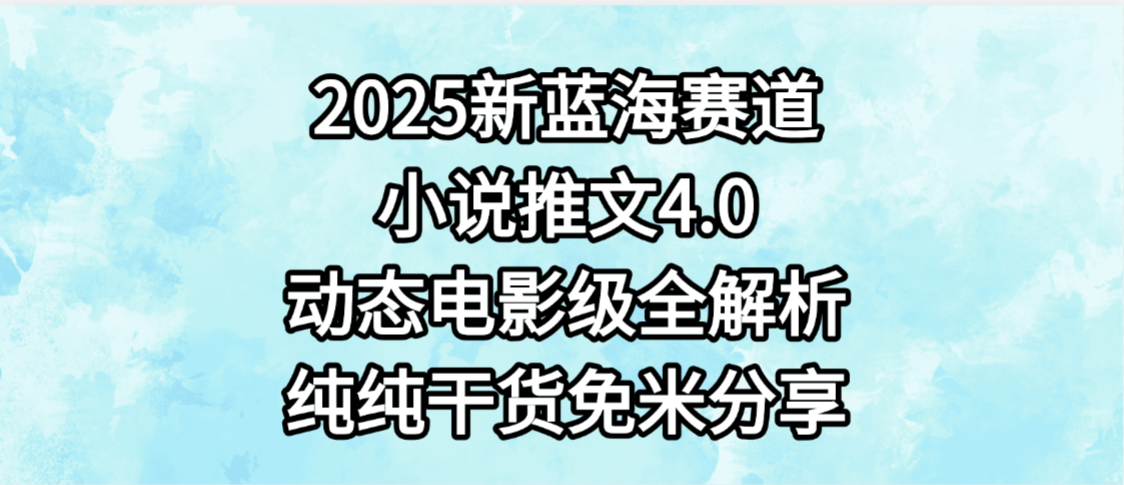小说推文新蓝海赛道，最新4.0动态电影级版本，纯纯干货，免米分享，免费陪跑艺创吧-网创项目资源站-副业项目-创业项目-搞钱项目艺创吧