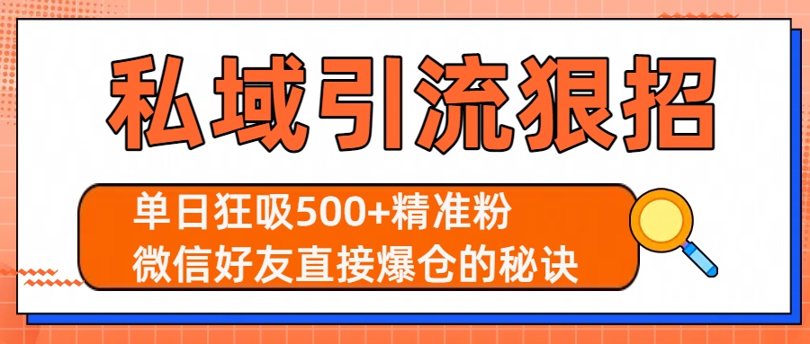 私域引流狠招：单日狂吸500+精准粉，微信好友直接爆仓的秘诀艺创吧-网创项目资源站-副业项目-创业项目-搞钱项目艺创吧