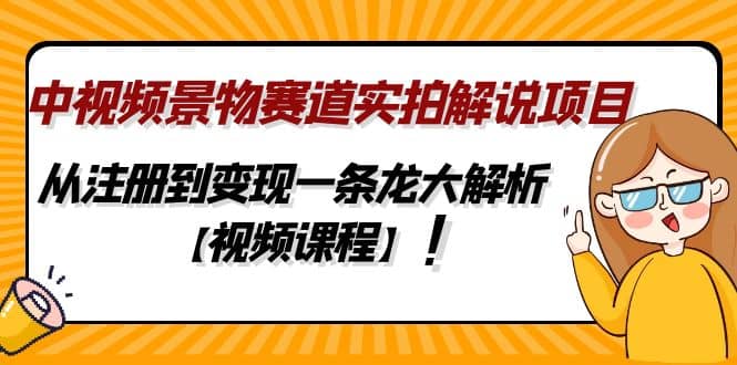 中视频景物赛道实拍解说项目，从注册到变现一条龙大解析【视频课程】艺创吧-网创项目资源站-副业项目-创业项目-搞钱项目艺创吧