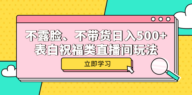 不露脸、不带货日入500+的表白祝福类直播间玩法艺创吧-网创项目资源站-副业项目-创业项目-搞钱项目艺创吧