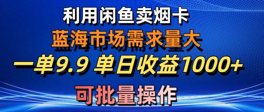 利用咸鱼卖烟卡，蓝海市场需求量大，一单9.9单日收益1000+，可批量操作艺创吧-网创项目资源站-副业项目-创业项目-搞钱项目艺创吧