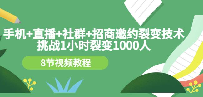 手机+直播+社群+招商邀约裂变技术：挑战1小时裂变1000人（8节视频教程）艺创吧-网创项目资源站-副业项目-创业项目-搞钱项目艺创吧