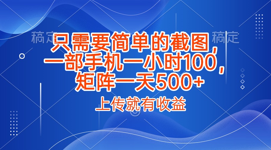 只需要简单的截图，上传就能有收益，一部手机不限地方不限时间，一小时100，矩阵放大一天500+艺创吧-网创项目资源站-副业项目-创业项目-搞钱项目艺创吧
