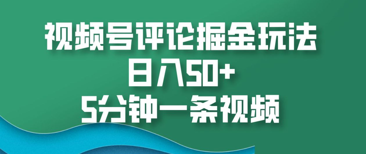 视频号评论掘金玩法，日入50+，5分钟一条视频！艺创吧-网创项目资源站-副业项目-创业项目-搞钱项目艺创吧
