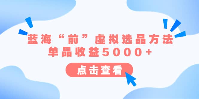 某公众号付费文章《蓝海“前”虚拟选品方法：单品收益5000+》艺创吧-网创项目资源站-副业项目-创业项目-搞钱项目艺创吧
