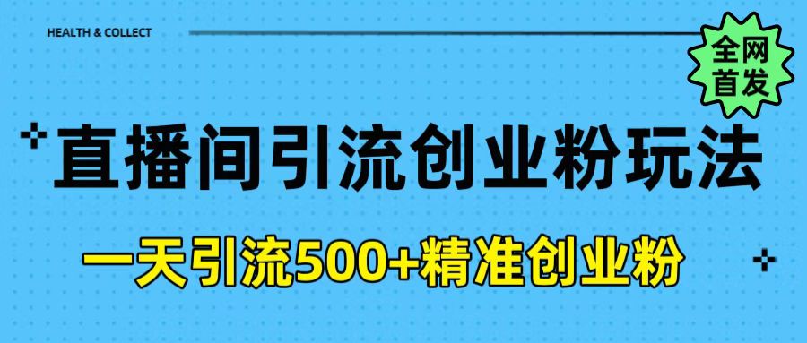 直播间引流创业粉玩法，一天轻松引流500+精准创业粉艺创吧-网创项目资源站-副业项目-创业项目-搞钱项目艺创吧