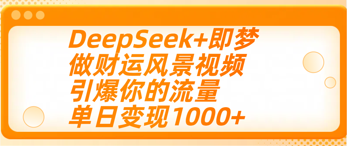 用DeepSeek+即梦制作财运风景视频，引爆你的流量，单日变现1000+艺创吧-网创项目资源站-副业项目-创业项目-搞钱项目艺创吧
