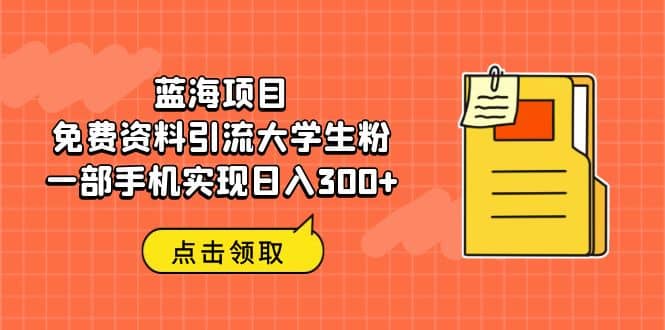 蓝海项目，免费资料引流大学生粉一部手机实现日入300+艺创吧-网创项目资源站-副业项目-创业项目-搞钱项目艺创吧