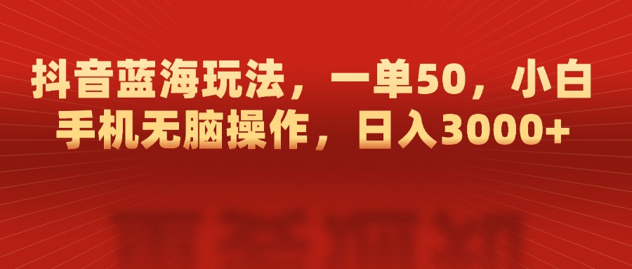 抖音蓝海玩法，一单50，小白手机无脑操作，日入3000+艺创吧-网创项目资源站-副业项目-创业项目-搞钱项目艺创吧