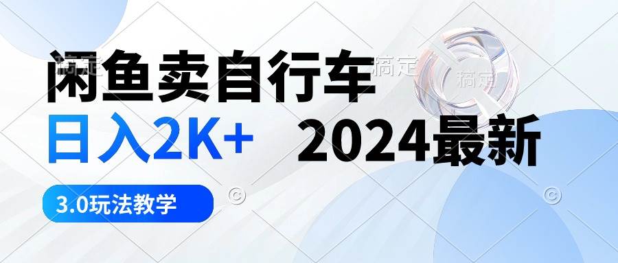 闲鱼卖自行车 日入2K+ 2024最新 3.0玩法教学艺创吧-网创项目资源站-副业项目-创业项目-搞钱项目艺创吧