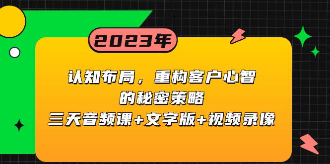 认知布局，重构客户心智的秘密策略三天音频课+文字版+视频录像艺创吧-网创项目资源站-副业项目-创业项目-搞钱项目艺创吧