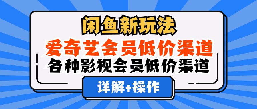 闲鱼新玩法，爱奇艺会员低价渠道，各种影视会员低价渠道详解艺创吧-网创项目资源站-副业项目-创业项目-搞钱项目艺创吧