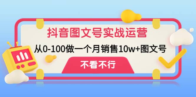 抖音图文号实战运营教程：从0-100做一个月销售10w+图文号艺创吧-网创项目资源站-副业项目-创业项目-搞钱项目艺创吧