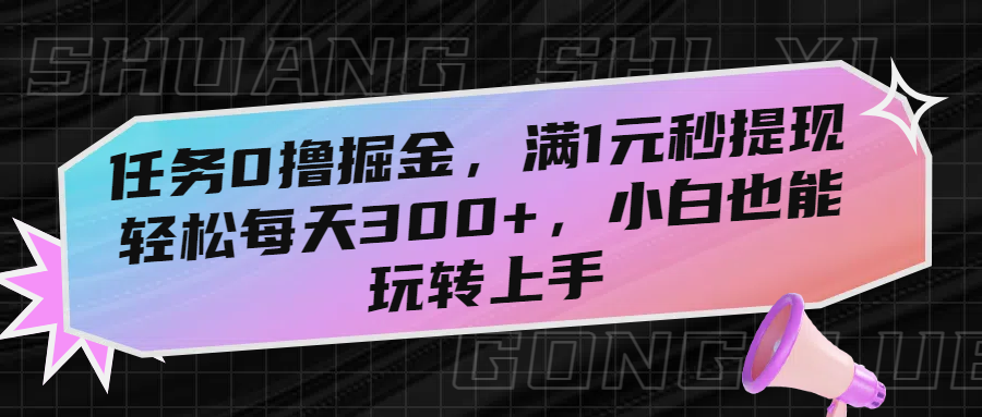 任务0撸掘金，满1元秒提现，轻松每天300+，小白也能玩转上手艺创吧-网创项目资源站-副业项目-创业项目-搞钱项目艺创吧
