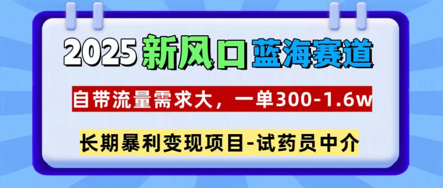 2025新风口蓝海赛道，一单300~1.6w，自带流量需求大，试药员中介艺创吧-网创项目资源站-副业项目-创业项目-搞钱项目艺创吧