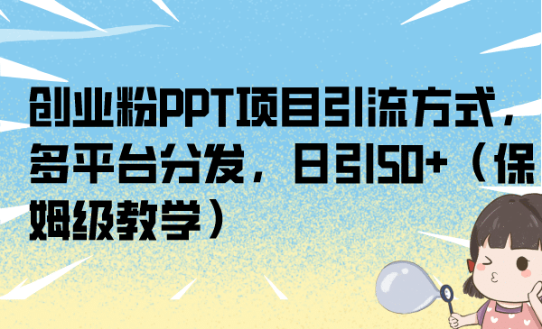 创业粉PPT项目引流方式，多平台分发，日引50+（保姆级教学）艺创吧-网创项目资源站-副业项目-创业项目-搞钱项目艺创吧