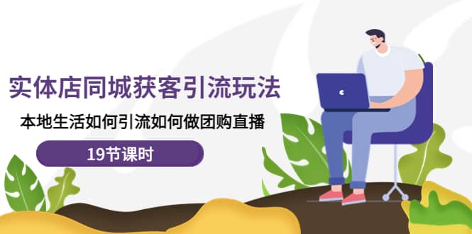 实体店同城获客玩法，本地生活如何做团购直播（19节课时）艺创吧-网创项目资源站-副业项目-创业项目-搞钱项目艺创吧