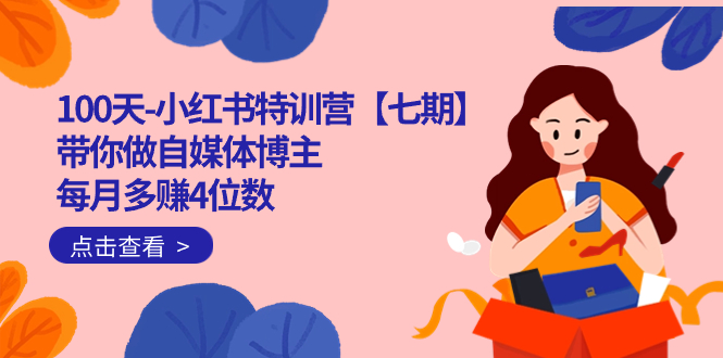 100天-小红书特训营【七期】带你做自媒体博主 每月多赚4位数  IP账号全指南艺创吧-网创项目资源站-副业项目-创业项目-搞钱项目艺创吧