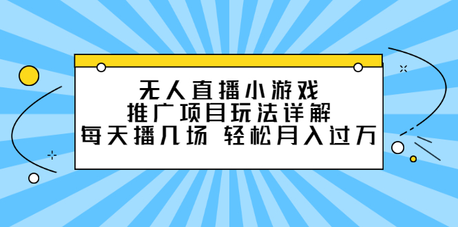 无人直播小游戏推广项目玩法详解【视频课程】艺创吧-网创项目资源站-副业项目-创业项目-搞钱项目艺创吧