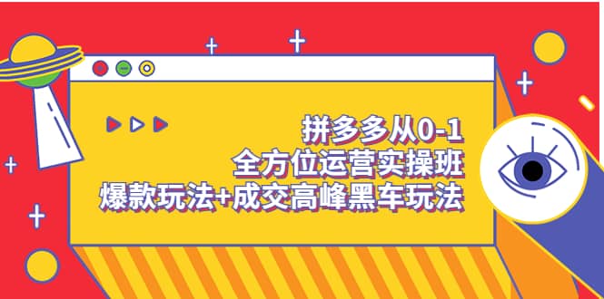 拼多多从0-1全方位运营实操班：爆款玩法+成交高峰黑车玩法（价值1280）艺创吧-网创项目资源站-副业项目-创业项目-搞钱项目艺创吧