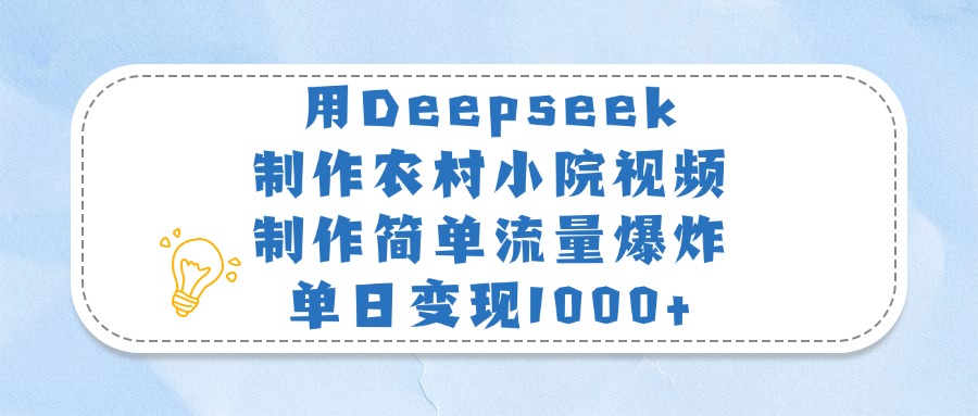 用Deepseek制作农村小院视频，制作简单流量爆炸，单日变现1000+艺创吧-网创项目资源站-副业项目-创业项目-搞钱项目艺创吧