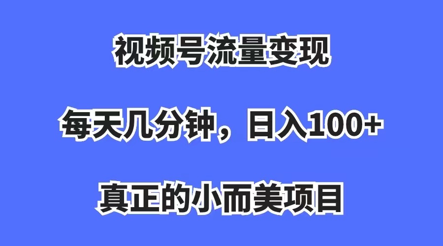 视频号流量变现，每天几分钟，收入100+，真正的小而美项目艺创吧-网创项目资源站-副业项目-创业项目-搞钱项目艺创吧