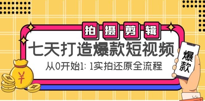 七天打造爆款短视频：拍摄+剪辑实操，从0开始1:1实拍还原实操全流程艺创吧-网创项目资源站-副业项目-创业项目-搞钱项目艺创吧