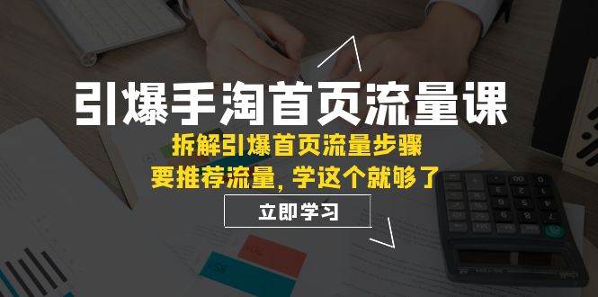 引爆-手淘首页流量课：拆解引爆首页流量步骤，要推荐流量，学这个就够了艺创吧-网创项目资源站-副业项目-创业项目-搞钱项目艺创吧