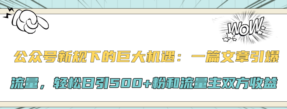 公众号新规下的巨大机遇：轻松日引500+粉和流量主双方收益，一篇文章引爆流量艺创吧-网创项目资源站-副业项目-创业项目-搞钱项目艺创吧
