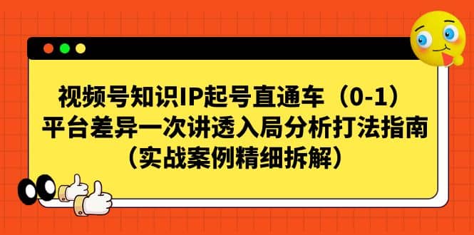 视频号知识IP起号直通车（0-1），平台差异一次讲透入局分析打法指南（实战案例精细拆解）艺创吧-网创项目资源站-副业项目-创业项目-搞钱项目艺创吧
