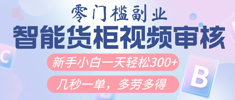 智能货柜视频审核，几秒一单，多劳多得，新人小白一天轻松300+，零门槛艺创吧-网创项目资源站-副业项目-创业项目-搞钱项目艺创吧