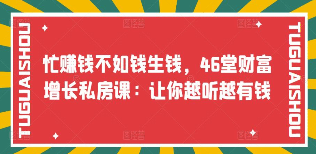 忙赚钱不如钱生钱，46堂财富增长私房课：让你越听越有钱艺创吧-网创项目资源站-副业项目-创业项目-搞钱项目艺创吧