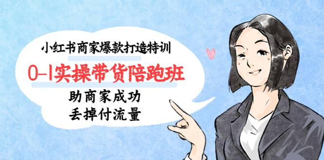小红书商家爆款打造特训（14期）0-1实操带货陪跑班，助商家成功丢掉付流量艺创吧-网创项目资源站-副业项目-创业项目-搞钱项目艺创吧