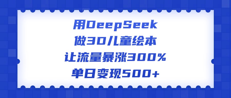 用DeepSeek做3D儿童绘本,让流量暴涨300%,单日变现500+艺创吧-网创项目资源站-副业项目-创业项目-搞钱项目艺创吧
