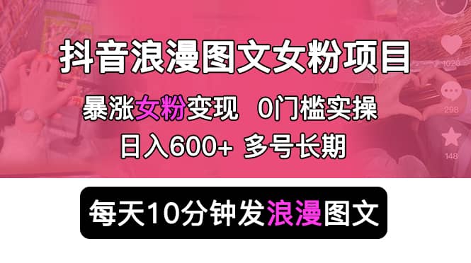 抖音浪漫图文暴力涨女粉项目 简单0门槛 每天10分钟发图文 日入600+长期多号艺创吧-网创项目资源站-副业项目-创业项目-搞钱项目艺创吧