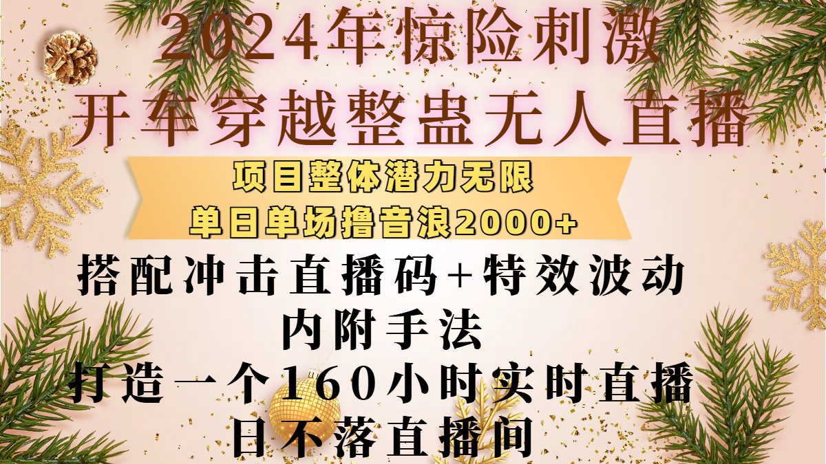 2024年惊险刺激开车穿越整蛊无人直播,项目整体也是潜力无限,单日单场撸音浪2000+,搭配冲击直播码+特效波动的内附手法,打造一个160小时实时直播日不落直播间艺创吧-网创项目资源站-副业项目-创业项目-搞钱项目艺创吧