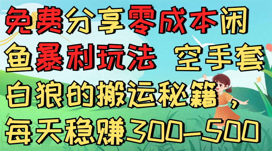 免费分享零成本闲鱼暴利玩法 空手套白狼的搬运秘籍，每天稳赚300-500艺创吧-网创项目资源站-副业项目-创业项目-搞钱项目艺创吧