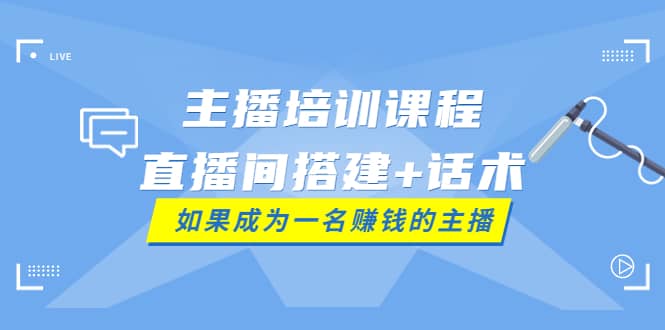 主播培训课程：直播间搭建+话术，如何快速成为一名赚钱的主播艺创吧-网创项目资源站-副业项目-创业项目-搞钱项目艺创吧