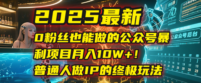 2025最新0粉丝也能做的公众号暴利项目，月入10W+！普通人做IP的终极玩法艺创吧-网创项目资源站-副业项目-创业项目-搞钱项目艺创吧