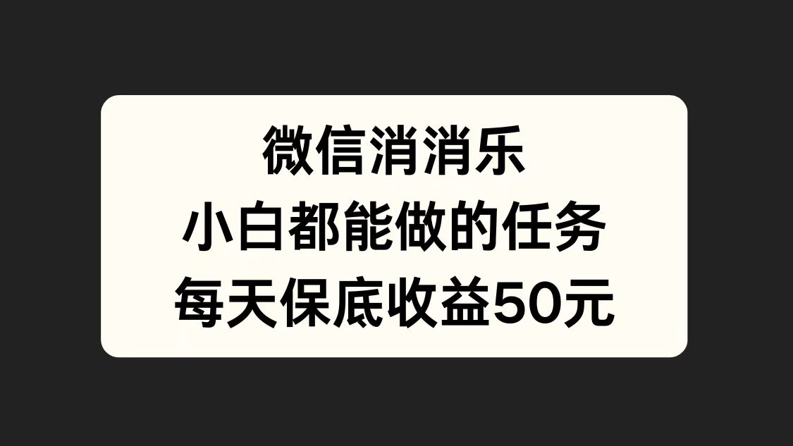 微信消一消，小白都能做的任务，每天收益保底50元艺创吧-网创项目资源站-副业项目-创业项目-搞钱项目艺创吧