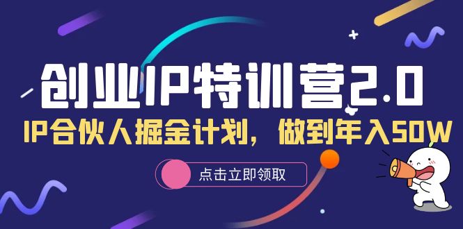 创业IP特训营2.0，IP合伙人掘金计划，做到年入50W艺创吧-网创项目资源站-副业项目-创业项目-搞钱项目艺创吧