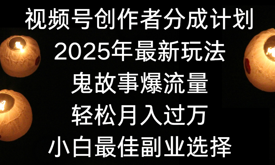 视频号创作者分成计划，2025年最新玩法鬼故事爆流量，小白轻松上手，副业的绝佳选择，轻松月入过万艺创吧-网创项目资源站-副业项目-创业项目-搞钱项目艺创吧