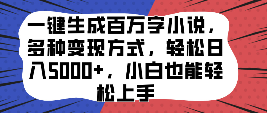 一键生成百万字小说，多种变现方式，轻松日入5000+，小白也能轻松上手艺创吧-网创项目资源站-副业项目-创业项目-搞钱项目艺创吧