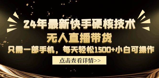 24年最新快手硬核技术无人直播带货，只需一部手机 每天轻松1500+小白可操作艺创吧-网创项目资源站-副业项目-创业项目-搞钱项目艺创吧
