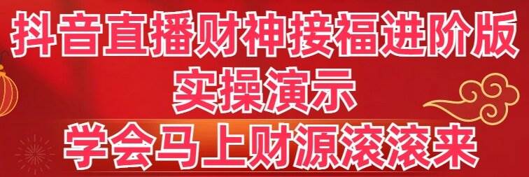 抖音直播财神接福进阶版 实操演示 学会马上财源滚滚来艺创吧-网创项目资源站-副业项目-创业项目-搞钱项目艺创吧