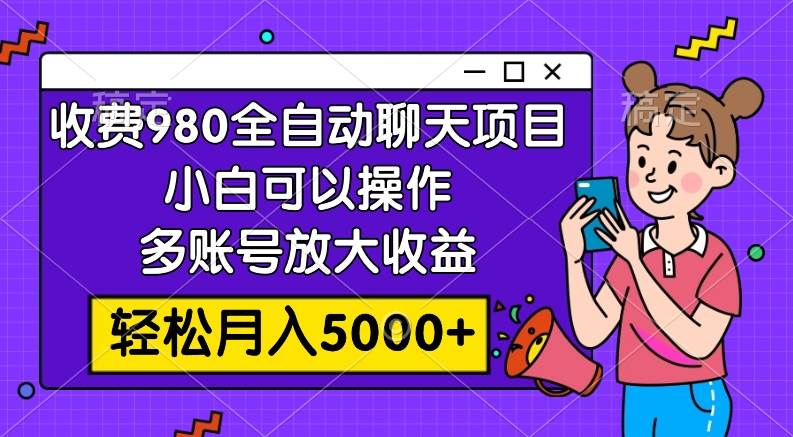 收费980的全自动聊天玩法，小白可以操作，多账号放大收益，轻松月入5000+艺创吧-网创项目资源站-副业项目-创业项目-搞钱项目艺创吧