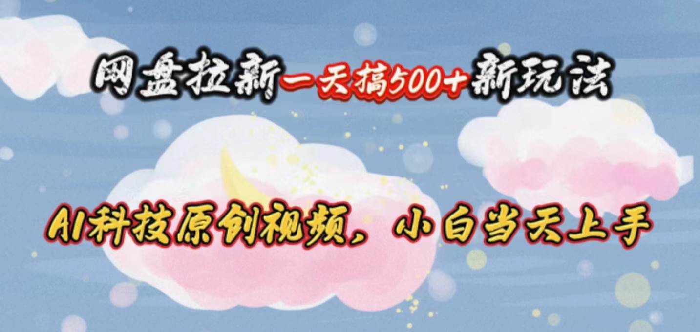 网盘拉新一天搞500新玩法，Ai科技原创视频，小白当天上手艺创吧-网创项目资源站-副业项目-创业项目-搞钱项目艺创吧