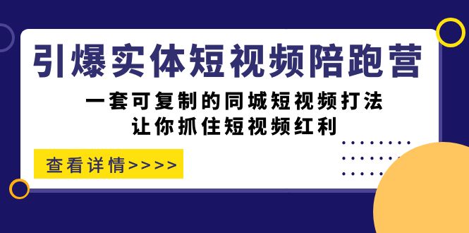 引爆实体-短视频陪跑营，一套可复制的同城短视频打法，让你抓住短视频红利艺创吧-网创项目资源站-副业项目-创业项目-搞钱项目艺创吧